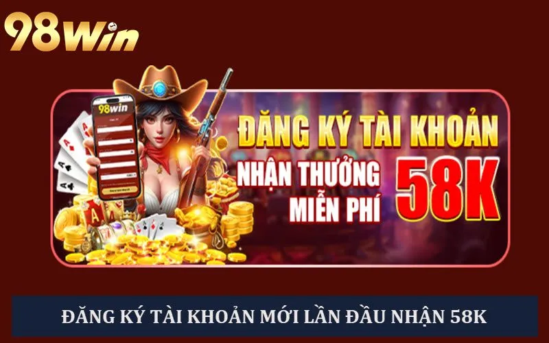 Người chơi đăng ký tài khoản lần đầu nhận tới 58K