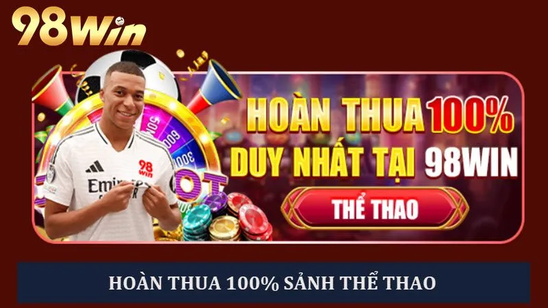 Hoàn thua tới 100% chỉ có ở sảnh Thể thao 98win