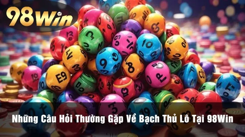 Những Câu Hỏi Thường Gặp Về Bạch Thủ Lô Tại 98Win