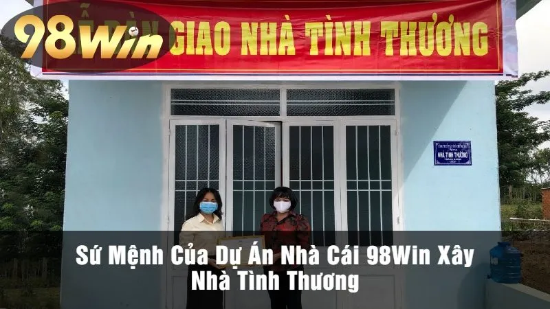 Sứ Mệnh Của Dự Án Nhà Cái 98Win Xây Nhà Tình Thương