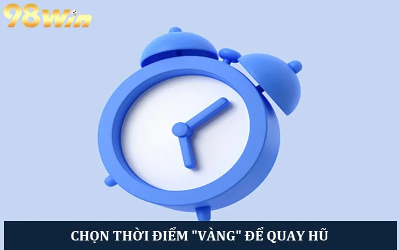 Lựa chọn thời điểm quay hũ dễ trúng nhất