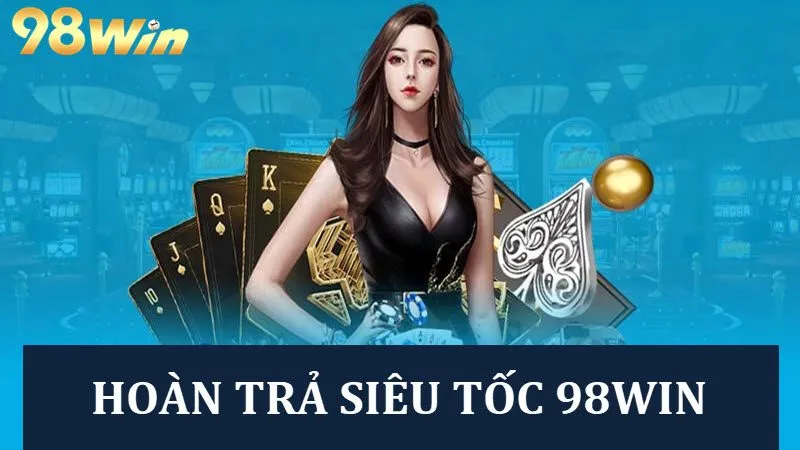 Ưu đãi hoàn trả siêu tốc tại nhà cái 98win